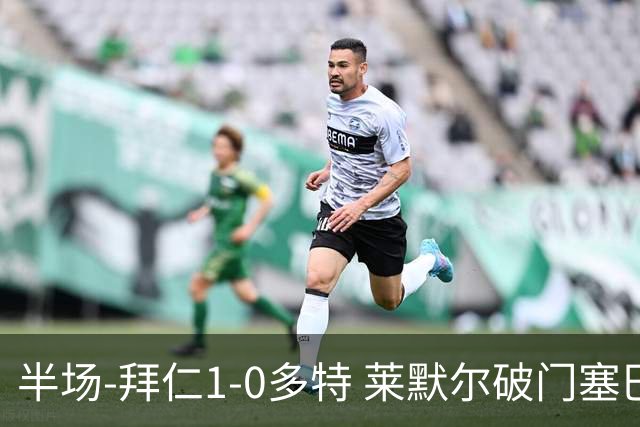 半场-拜仁1-0多特 莱默尔破门塞巴里格纳布里伤退小贝林进球无效