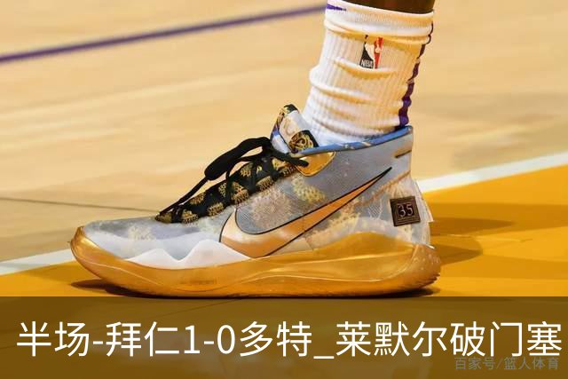 半场-拜仁1-0多特 莱默尔破门塞巴里格纳布里伤退小贝林进球无效