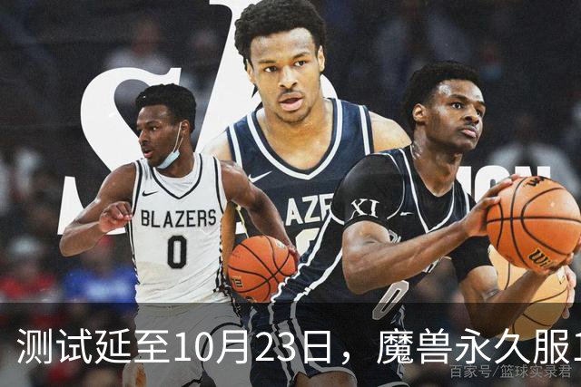 测试延至10月23日，魔兽永久服11月4日上线前开放抢名