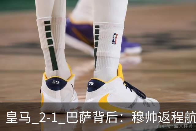 皇马 2-1 巴萨背后：穆帅返程航班开启复盘，皇马剑指西甲冠军