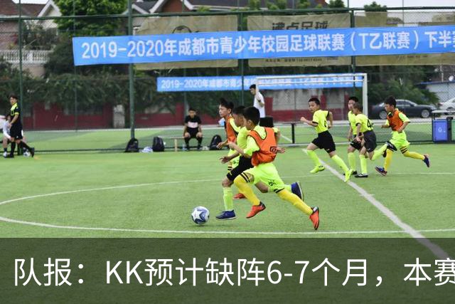 队报：KK预计缺阵6-7个月，本赛季复出希望渺茫