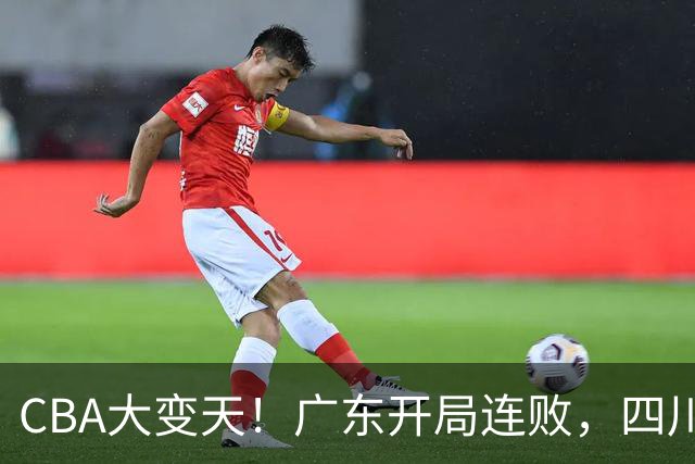 CBA大变天！广东开局连败，四川两连胜，上海连克强敌，新疆崛起！
